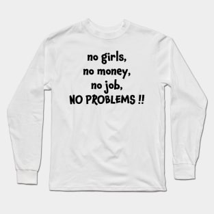 No girls no money no job no problems Long Sleeve T-Shirt